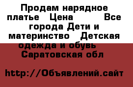 Продам нарядное платье › Цена ­ 500 - Все города Дети и материнство » Детская одежда и обувь   . Саратовская обл.